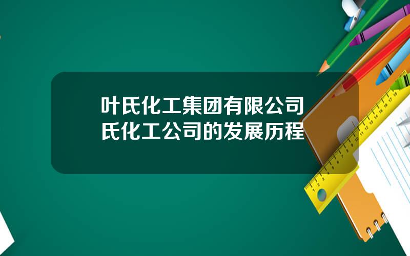 叶氏化工集团有限公司 葉氏化工公司的发展历程